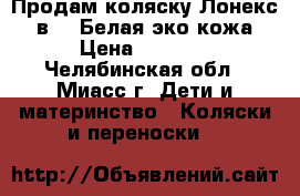 Продам коляску Лонекс 2 в 1. Белая эко кожа › Цена ­ 8 000 - Челябинская обл., Миасс г. Дети и материнство » Коляски и переноски   